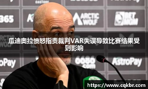 瓜迪奥拉愤怒指责裁判VAR失误导致比赛结果受到影响